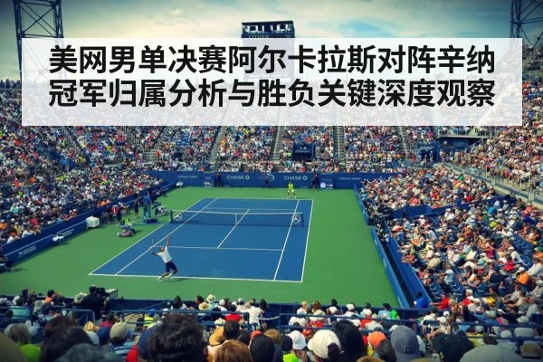 美网男单决赛阿尔卡拉斯对阵辛纳冠军归属分析与胜负关键深度观察 | kaiyun