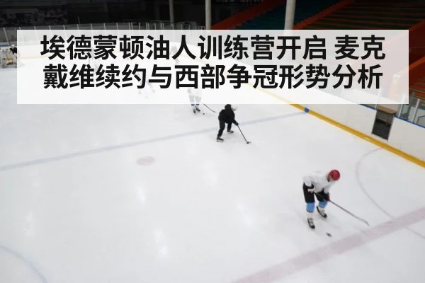 埃德蒙顿油人训练营开启 麦克戴维续约与西部争冠形势分析 | kaiyun
