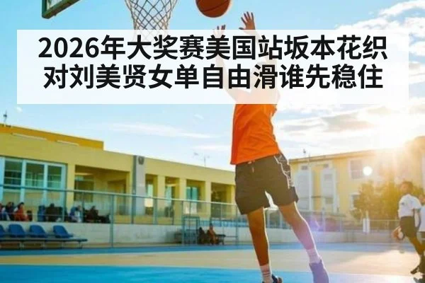 2026年大奖赛美国站坂本花织对刘美贤女单自由滑谁先稳住