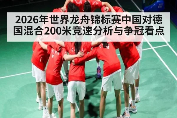 2026年世界龙舟锦标赛中国对德国混合200米竞速分析与争冠看点 | kaiyun